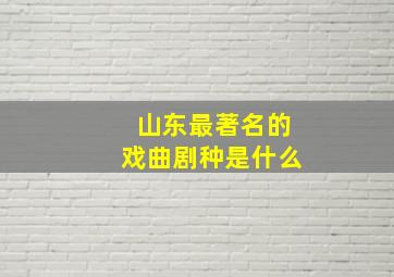 山东最著名的戏曲剧种是什么