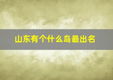 山东有个什么岛最出名