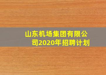 山东机场集团有限公司2020年招聘计划