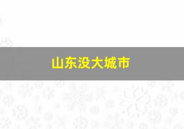 山东没大城市