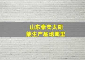 山东泰安太阳能生产基地哪里