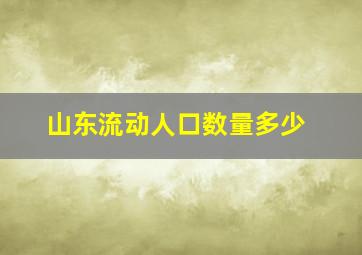 山东流动人口数量多少