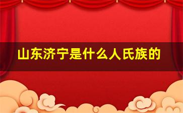 山东济宁是什么人氏族的