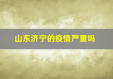 山东济宁的疫情严重吗