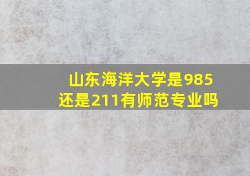 山东海洋大学是985还是211有师范专业吗