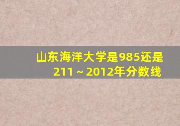 山东海洋大学是985还是211～2012年分数线