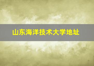 山东海洋技术大学地址