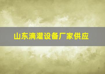 山东滴灌设备厂家供应