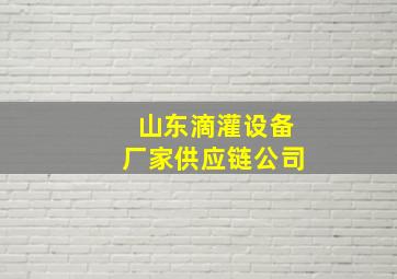 山东滴灌设备厂家供应链公司