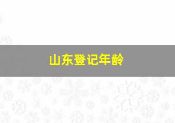 山东登记年龄