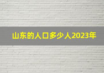 山东的人口多少人2023年