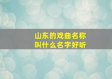 山东的戏曲名称叫什么名字好听