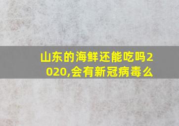 山东的海鲜还能吃吗2020,会有新冠病毒么