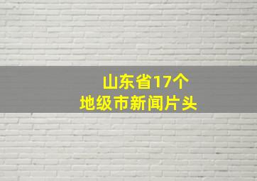 山东省17个地级市新闻片头