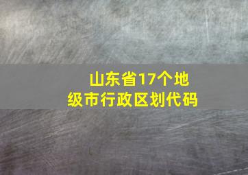 山东省17个地级市行政区划代码