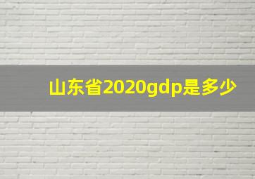 山东省2020gdp是多少