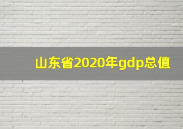 山东省2020年gdp总值