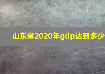 山东省2020年gdp达到多少