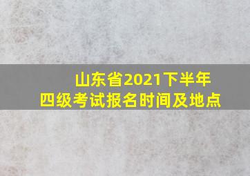 山东省2021下半年四级考试报名时间及地点