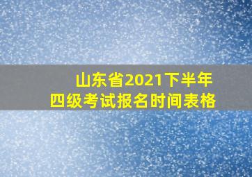 山东省2021下半年四级考试报名时间表格