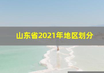 山东省2021年地区划分