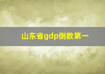 山东省gdp倒数第一