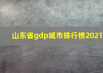 山东省gdp城市排行榜2021