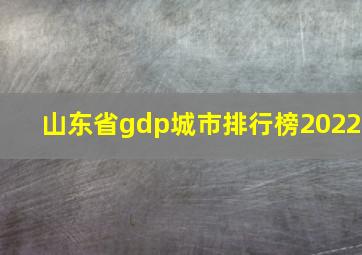 山东省gdp城市排行榜2022