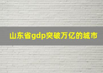 山东省gdp突破万亿的城市