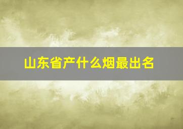 山东省产什么烟最出名