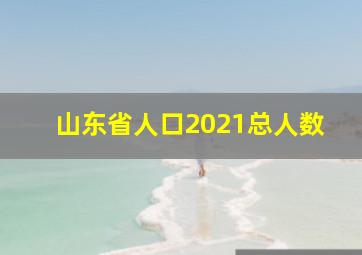 山东省人口2021总人数