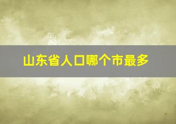 山东省人口哪个市最多