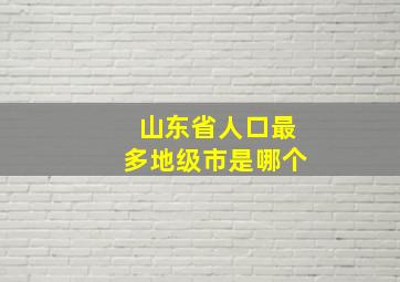 山东省人口最多地级市是哪个