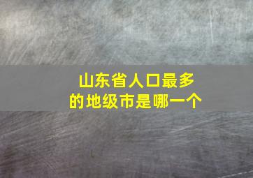 山东省人口最多的地级市是哪一个