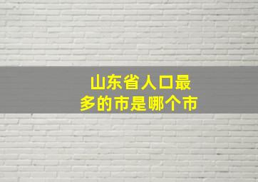 山东省人口最多的市是哪个市