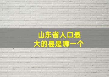 山东省人口最大的县是哪一个