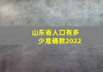 山东省人口有多少准确数2022