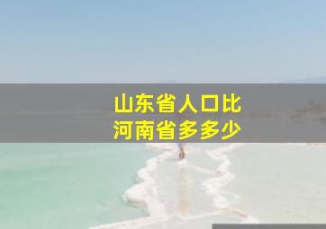 山东省人口比河南省多多少