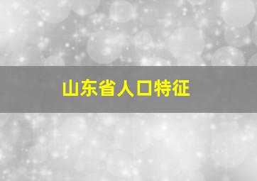 山东省人口特征