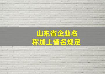 山东省企业名称加上省名规定