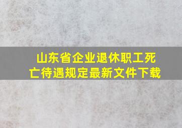 山东省企业退休职工死亡待遇规定最新文件下载