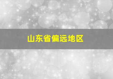 山东省偏远地区