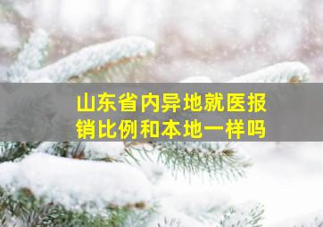 山东省内异地就医报销比例和本地一样吗