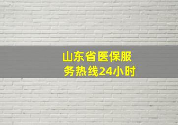 山东省医保服务热线24小时