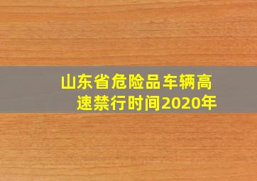 山东省危险品车辆高速禁行时间2020年