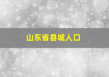 山东省县城人口