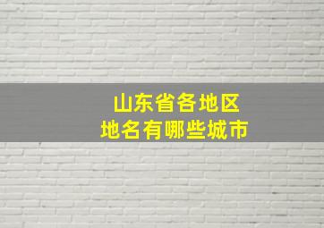 山东省各地区地名有哪些城市