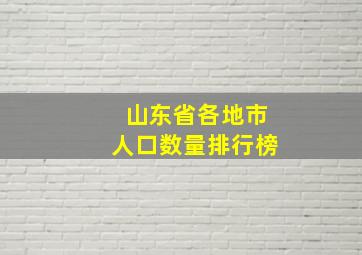 山东省各地市人口数量排行榜