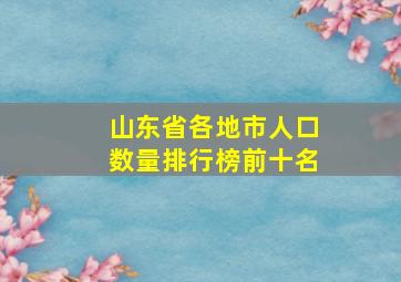 山东省各地市人口数量排行榜前十名