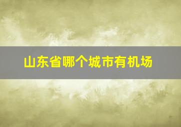 山东省哪个城市有机场